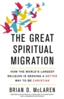 Image for The great spiritual migration  : how the world&#39;s largest religion is seeking a better way to be Christian