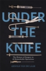 Image for Under the knife  : a history of surgery in 28 remarkable operations