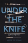 Image for Under the knife  : a history of surgery in 28 remarkable operations