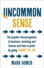 Image for Uncommon sense  : the popular misconceptions of business, investing and finance, and how to profit by going against the tide