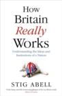 Image for How Britain really works  : understanding the ideas and institutions of a nation