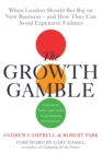 Image for Growth Gamble : When Business Leaders Should Bet Big on New Businesses-and How They Can Avoid Expensive Failures