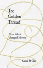 Image for The golden thread  : how fabric changed history