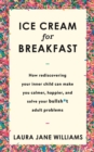 Image for Ice cream for breakfast  : how rediscovering your inner child can make you calmer, happier, and solve your bullsh*t adult problems