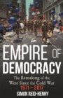 Image for Empire of democracy  : the remaking of the West since the Cold War, 1971-2017