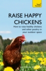 Image for Raise happy chickens  : how to raise healthy chickens and other poultry in your outdoor space