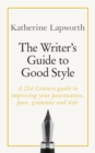 Image for The writer&#39;s guide to good style  : a 21st century guide to improving your punctuation, pace, grammar and style