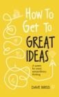 Image for How to get to great ideas  : a system for smart, extraordinary thinking