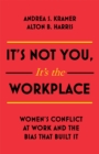 Image for It&#39;s not you, it&#39;s the workplace  : women&#39;s conflict at work and the bias that built it