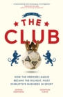 Image for The club  : how the Premier League became the richest, most disruptive business in sport