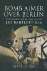 Image for Bomb aimer over Berlin: the wartime memoirs of Les Bartlett DFM