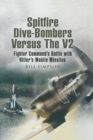 Image for Spitfire dive-bombers versus the V2: Fighter Command&#39;s battle with Hitler&#39;s mobile missiles