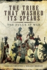 Image for The tribe that washed its spears: the Zulus at war