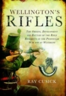 Image for Wellington&#39;s rifles: the origins, development and battles of the rifle regiments in the Peninsular War and at Waterloo from 1758 to 1815