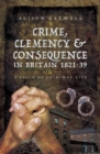 Image for Crime, Clemency &amp; Consequence in Britain 1821-39: A Slice of Criminal Life