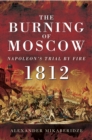 Image for The burning of Moscow: Napoleon&#39;s trial by fire 1812