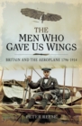 Image for The men who gave us wings: Britain and the aeroplane 1796-1914