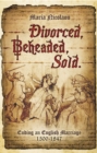 Image for Divorced, beheaded, sold: ending an English marriage, 1500-1847
