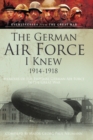 Image for The German Air Force I knew, 1914-1918: memoirs of the Imperial German Air Force in the Great War