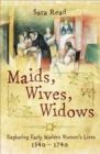 Image for Maids, wives, widows: exploring early modern women&#39;s lives 1540-1740