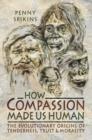 Image for How compassion made us human: the evolutionary origins of tenderness, trust and morality