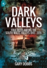 Image for Dark Valleys: Foul Deeds Among the South Wales Valleys 1845 - 2016