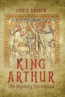Image for King Arthur: the mystery unravelled