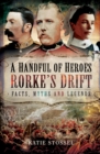 Image for A Handful of Heroes, Rorke&#39;s Drift: Facts, Myths and Legends