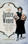 Image for The justice women: the female presence in the criminal justice system, 1800-1970