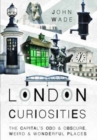 Image for London Curiosities: The Capital&#39;s Odd &amp; Obscure, Weird and Wonderful Places