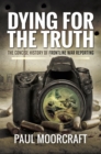 Image for Dying for the truth: the concise history of frontline war reporting