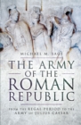 Image for The army of the Roman republic: from the regal period to the army of Julius Caesar