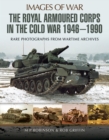 Image for Royal Armoured Corps in the Cold War 1946 - 1990: Rare Photographs from Wartime Archives