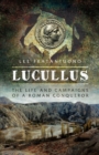 Image for Lucullus: the life and and campaigns of a Roman conqueror
