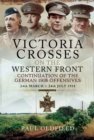 Image for Victoria Crosses on the Western Front: Continuation of the German 1918 Offensives, 24 March-24 July 1918