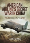 Image for American Airline&#39;s Secret War in China: Project Seven Alpha, WWII