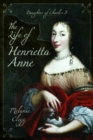 Image for The life of Henrietta Anne  : daughter of Charles I