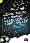 Image for Curious learners in primary maths, science, computing and DT