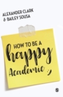 Image for How to be a happy academic  : a guide to being effective in research, writing and teaching