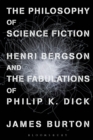 Image for The philosophy of science fiction: Henri Bergson and the fabulations of Philip K. Dick