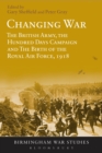 Image for Changing war  : the British Army, the Hundred Days Campaign and the birth of the Royal Air Force, 1918