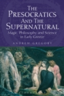 Image for The presocratics and the supernatural  : magic, philosophy and science in early Greece