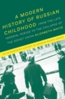 Image for A modern history of Russian childhood: from the Late Imperial period to the collapse of the Soviet Union