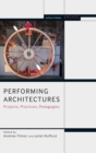 Image for Performing architectures  : projects, practices, pedagogies