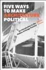 Image for Five ways to make architecture political  : an introduction to the politics of design practice