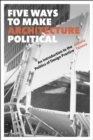 Image for Five ways to make architecture political: an introduction to the politics of design practice