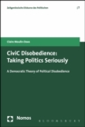 Image for CiviC Disobedience : Taking Politics Seriously, A Democtratic Theory of Political Disobedience