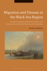 Image for Migration and disease in the Black Sea Region: Ottoman-Russian relations in the late eighteenth and early nineteenth centuries