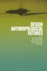 Image for Design anthropological futures: exploring emergence, intervention and formation