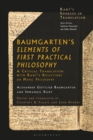 Image for Baumgarten&#39;s elements of first practical philosophy  : a critical translation with Kant&#39;s reflections on moral philosophy